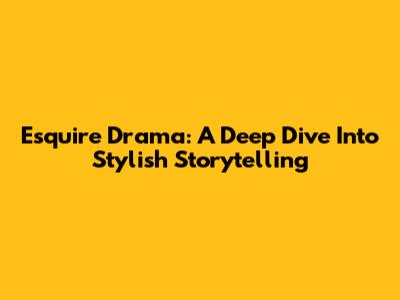 Esquire Drama: A Deep Dive Into Stylish Storytelling