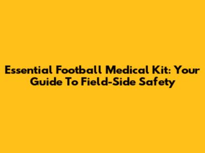 Essential Football Medical Kit: Your Guide To Field-Side Safety