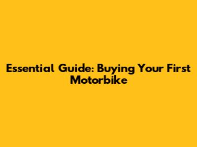 Essential Guide: Buying Your First Motorbike