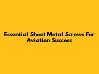 Essential Sheet Metal Screws For Aviation Success