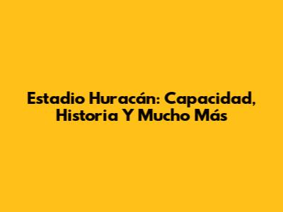 Estadio Huracán: Capacidad, Historia Y Mucho Más