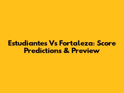 Estudiantes Vs Fortaleza: Score Predictions & Preview