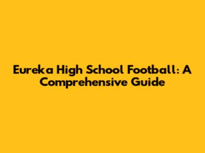 Eureka High School Football: A Comprehensive Guide