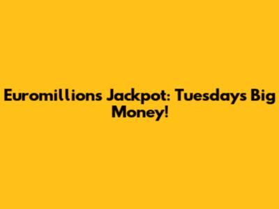 Euromillions Jackpot: Tuesday's Big Money!