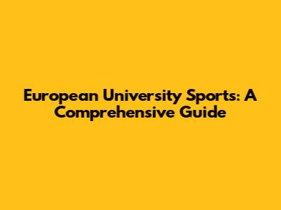 European University Sports: A Comprehensive Guide