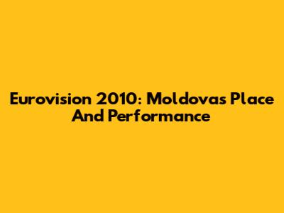 Eurovision 2010: Moldova's Place And Performance