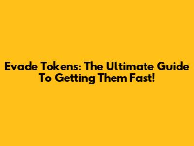 Evade Tokens: The Ultimate Guide To Getting Them Fast!