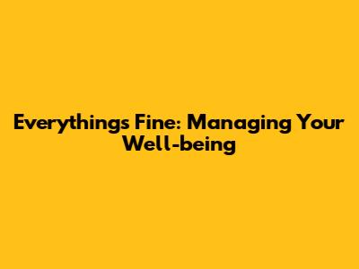 Everything's Fine: Managing Your Well-being