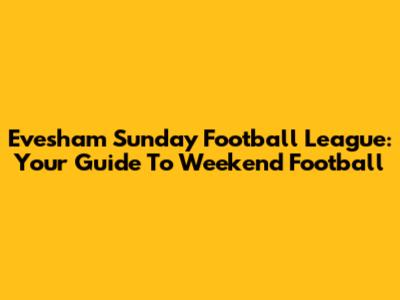 Evesham Sunday Football League: Your Guide To Weekend Football