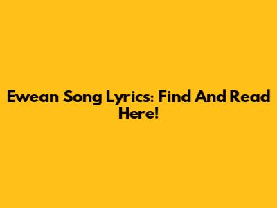 Ewean Song Lyrics: Find And Read Here!