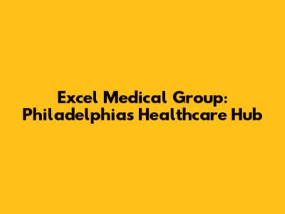 Excel Medical Group: Philadelphia's Healthcare Hub