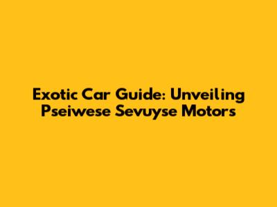 Exotic Car Guide: Unveiling Pseiwese Sevuyse Motors
