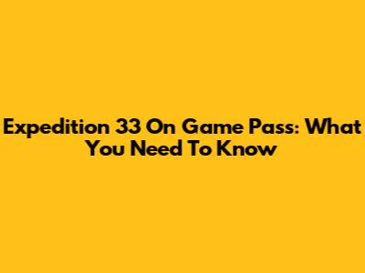 Expedition 33 On Game Pass: What You Need To Know