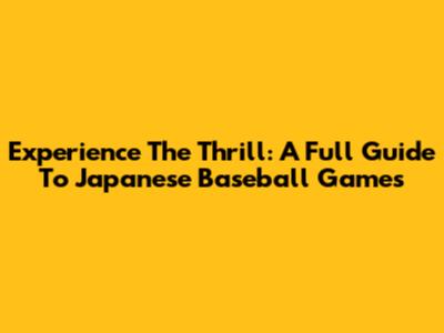 Experience The Thrill: A Full Guide To Japanese Baseball Games