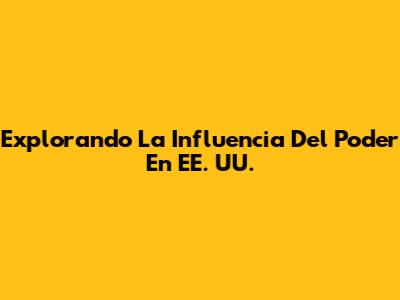 Explorando La Influencia Del Poder En EE. UU.
