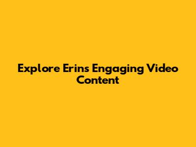 Explore Erin's Engaging Video Content