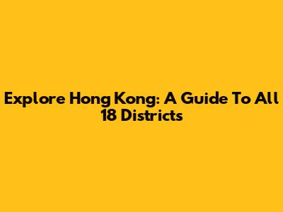 Explore Hong Kong: A Guide To All 18 Districts