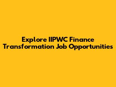 Explore IIPWC Finance Transformation Job Opportunities