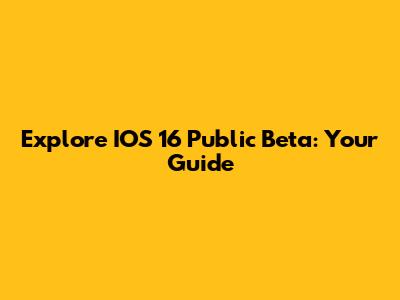 Explore IOS 16 Public Beta: Your Guide