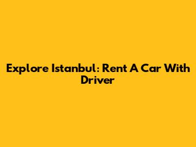 Explore Istanbul: Rent A Car With Driver