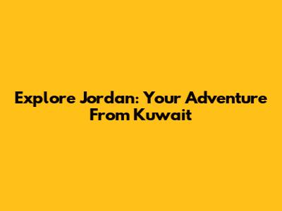 Explore Jordan: Your Adventure From Kuwait