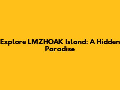 Explore LMZHOAK Island: A Hidden Paradise