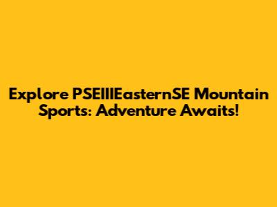 Explore PSEIIIEasternSE Mountain Sports: Adventure Awaits!