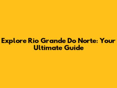 Explore Rio Grande Do Norte: Your Ultimate Guide