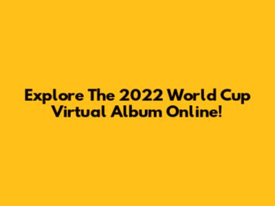 Explore The 2022 World Cup Virtual Album Online!