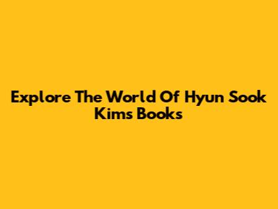 Explore The World Of Hyun Sook Kim's Books