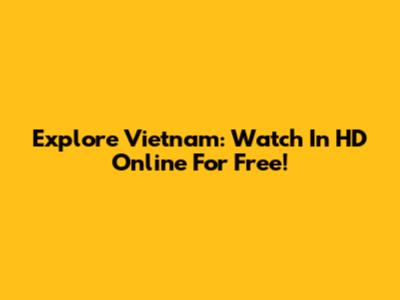 Explore Vietnam: Watch In HD Online For Free!