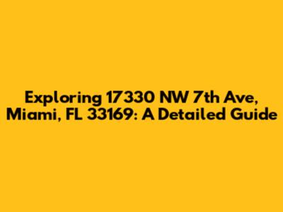 Exploring 17330 NW 7th Ave, Miami, FL 33169: A Detailed Guide