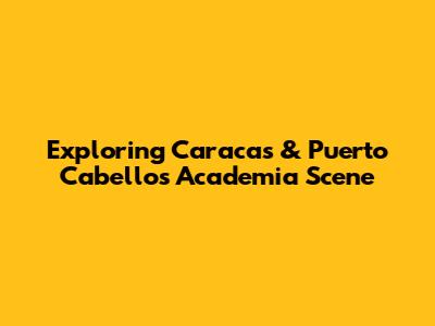 Exploring Caracas & Puerto Cabello's Academia Scene
