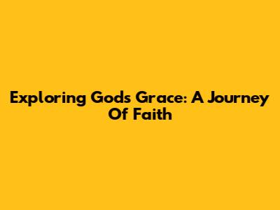 Exploring God's Grace: A Journey Of Faith