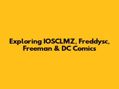 Exploring IOSCLMZ, Freddysc, Freeman & DC Comics
