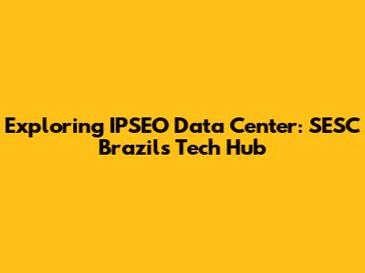 Exploring IPSEO Data Center: SESC Brazil's Tech Hub