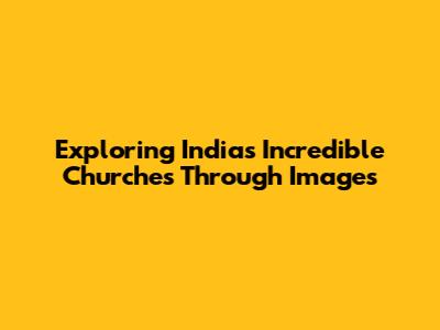 Exploring India's Incredible Churches Through Images