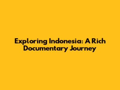 Exploring Indonesia: A Rich Documentary Journey