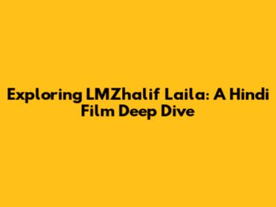 Exploring LMZhalif Laila: A Hindi Film Deep Dive