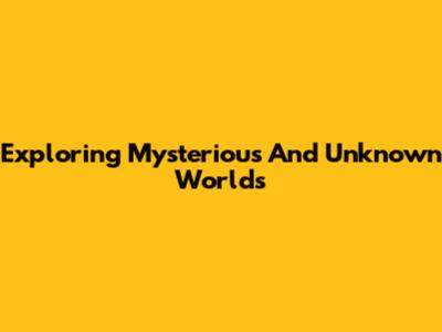 Exploring Mysterious And Unknown Worlds