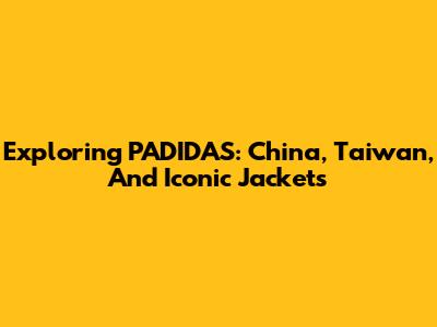 Exploring PADIDAS: China, Taiwan, And Iconic Jackets