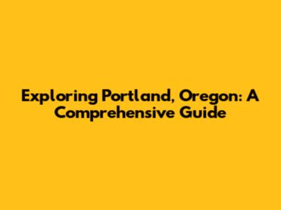 Exploring Portland, Oregon: A Comprehensive Guide