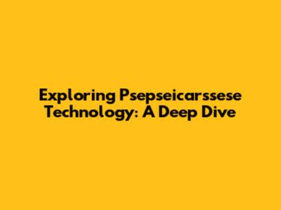 Exploring Psepseicarssese Technology: A Deep Dive
