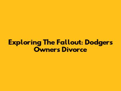 Exploring The Fallout: Dodgers Owner's Divorce