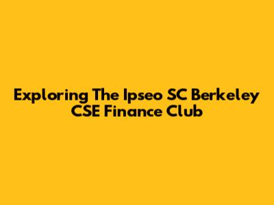 Exploring The Ipseo SC Berkeley CSE Finance Club