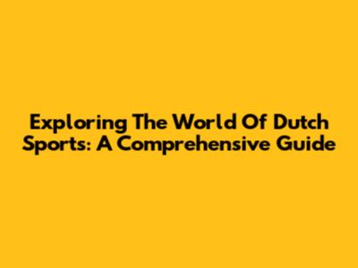 Exploring The World Of Dutch Sports: A Comprehensive Guide