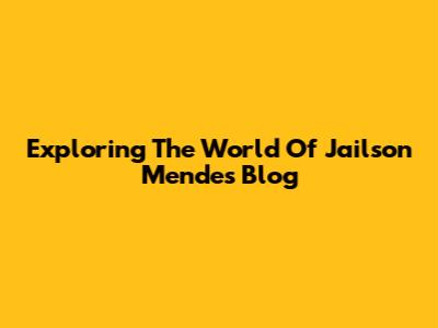 Exploring The World Of Jailson Mendes' Blog