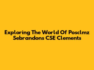 Exploring The World Of Posclmz Sebrandons CSE Clements