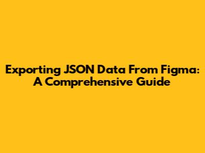 Exporting JSON Data From Figma: A Comprehensive Guide