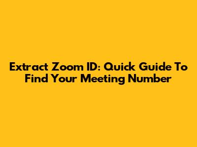Extract Zoom ID: Quick Guide To Find Your Meeting Number